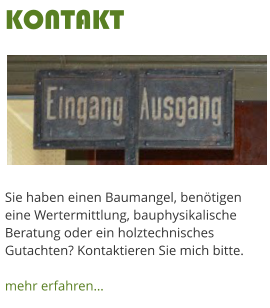Sie haben einen Baumangel, bentigen eine Wertermittlung, bauphysikalische Beratung oder ein holztechnisches Gutachten? Kontaktieren Sie mich bitte.  mehr erfahren KONTAKT